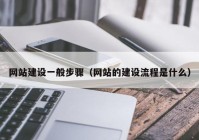 网站建设一般步骤（网站的建设流程是什么）