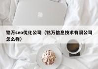 铭万seo优化公司（铭万信息技术有限公司怎么样）